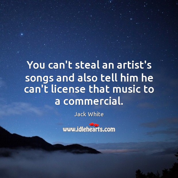 You can’t steal an artist’s songs and also tell him he can’t Jack White Picture Quote
