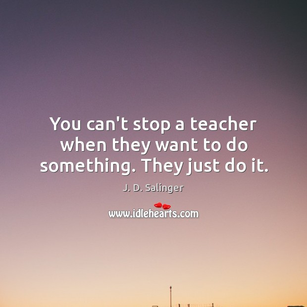 You can’t stop a teacher when they want to do something. They just do it. Image