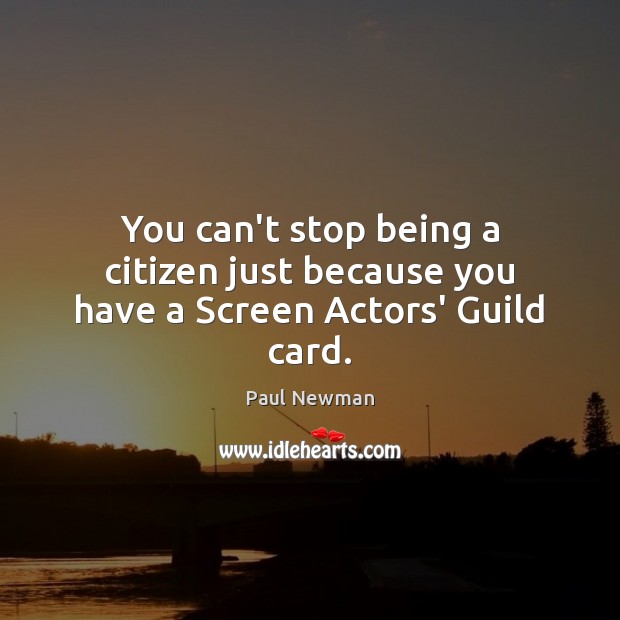 You can’t stop being a citizen just because you have a Screen Actors’ Guild card. Paul Newman Picture Quote