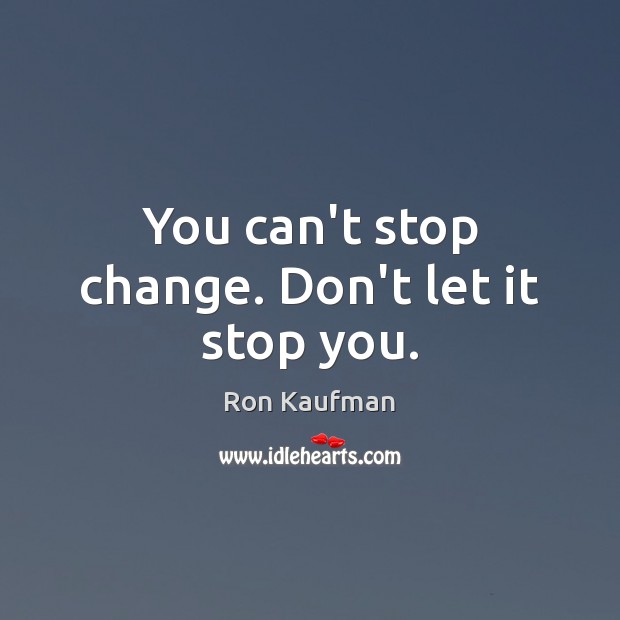You can’t stop change. Don’t let it stop you. Ron Kaufman Picture Quote