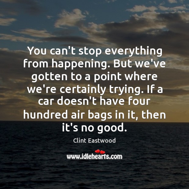 You can’t stop everything from happening. But we’ve gotten to a point Clint Eastwood Picture Quote