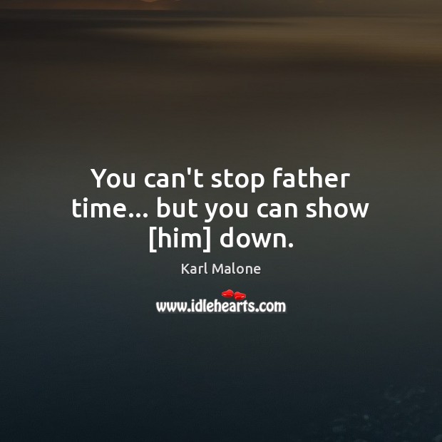 You can’t stop father time… but you can show [him] down. Karl Malone Picture Quote