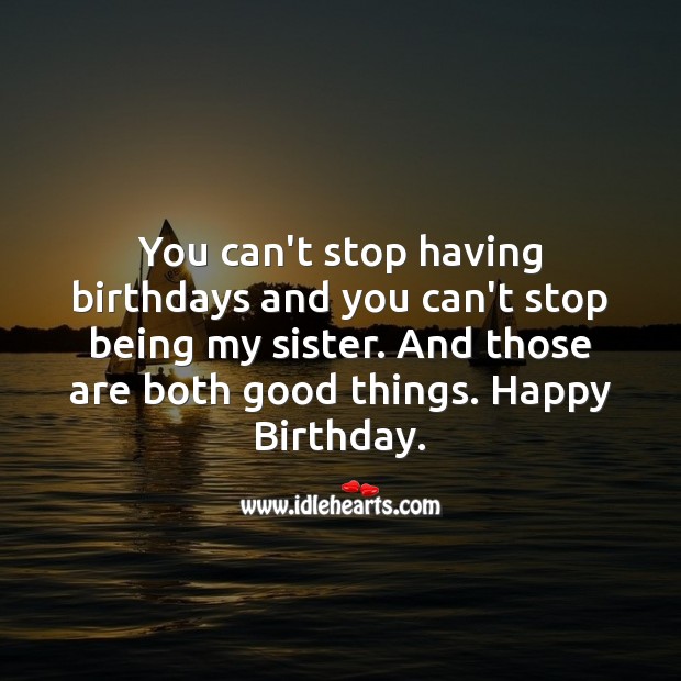 You can’t stop having birthdays and you can’t stop being my sister. Image
