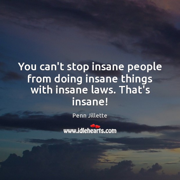 You can’t stop insane people from doing insane things with insane laws. That’s insane! Penn Jillette Picture Quote