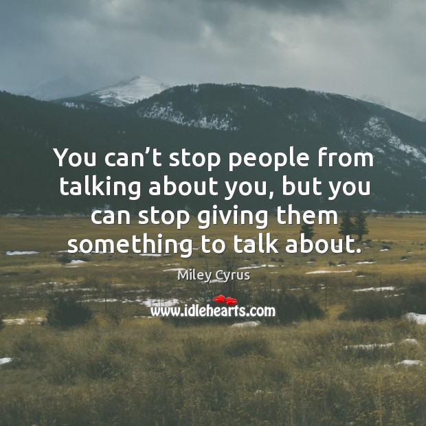 You can’t stop people from talking about you, but you can stop giving them something to talk about. Image