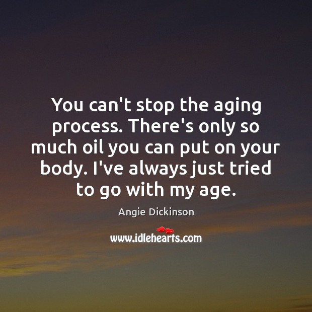 You can’t stop the aging process. There’s only so much oil you Angie Dickinson Picture Quote