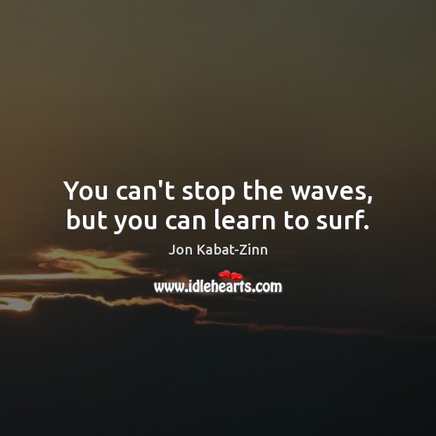 You can’t stop the waves, but you can learn to surf. Jon Kabat-Zinn Picture Quote