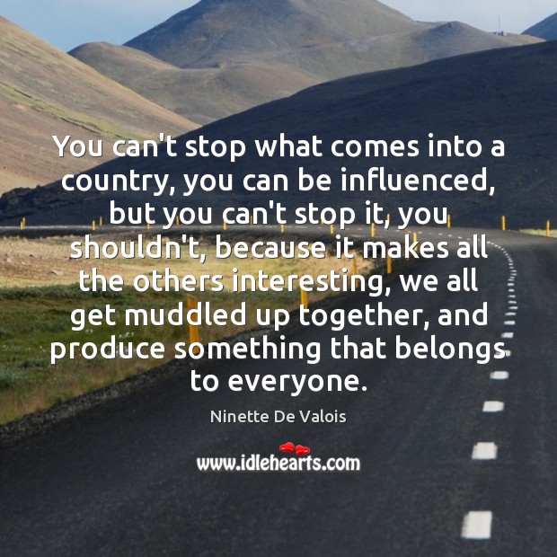 You can’t stop what comes into a country, you can be influenced, Ninette De Valois Picture Quote