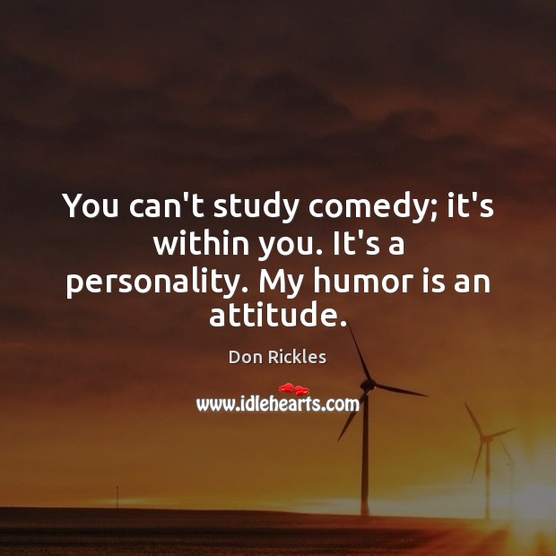 You can’t study comedy; it’s within you. It’s a personality. My humor is an attitude. Image
