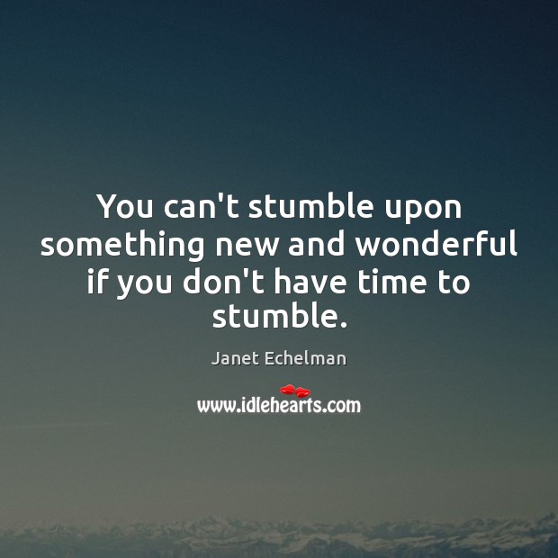 You can’t stumble upon something new and wonderful if you don’t have time to stumble. Janet Echelman Picture Quote