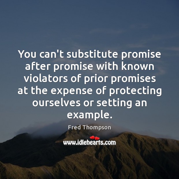 You can’t substitute promise after promise with known violators of prior promises Fred Thompson Picture Quote