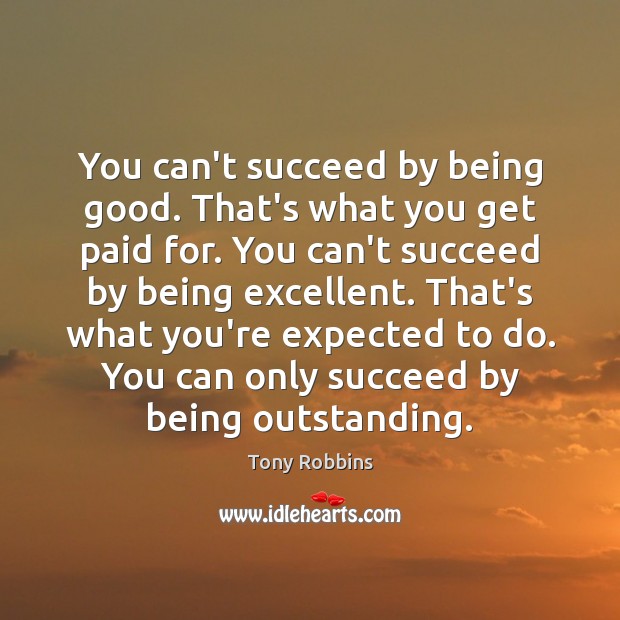 You can’t succeed by being good. That’s what you get paid for. Tony Robbins Picture Quote