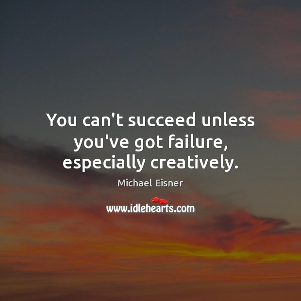 You can’t succeed unless you’ve got failure, especially creatively. Michael Eisner Picture Quote