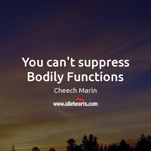You can’t suppress Bodily Functions Cheech Marin Picture Quote