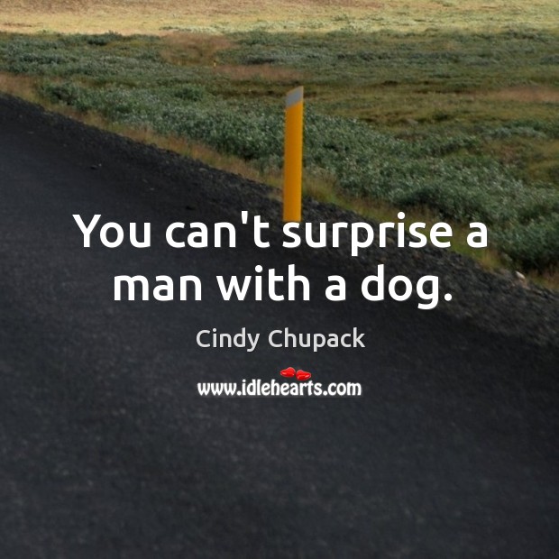 You can’t surprise a man with a dog. Cindy Chupack Picture Quote