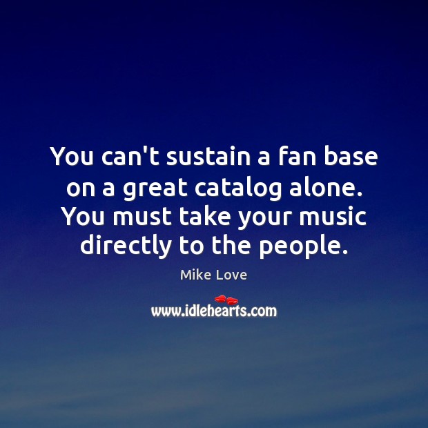 You can’t sustain a fan base on a great catalog alone. You Mike Love Picture Quote
