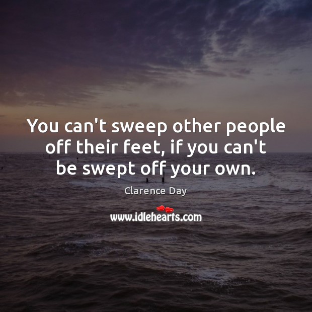 You can’t sweep other people off their feet, if you can’t be swept off your own. Clarence Day Picture Quote