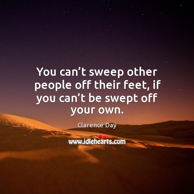 You can’t sweep other people off their feet, if you can’t be swept off your own. Clarence Day Picture Quote