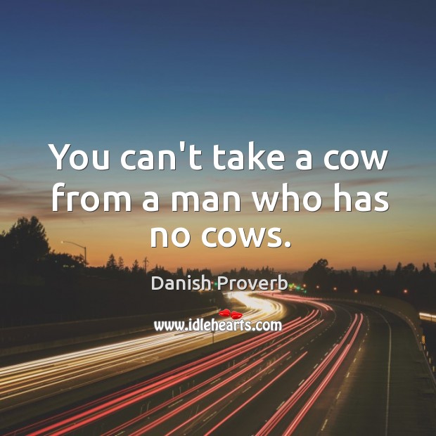 You can’t take a cow from a man who has no cows. Image
