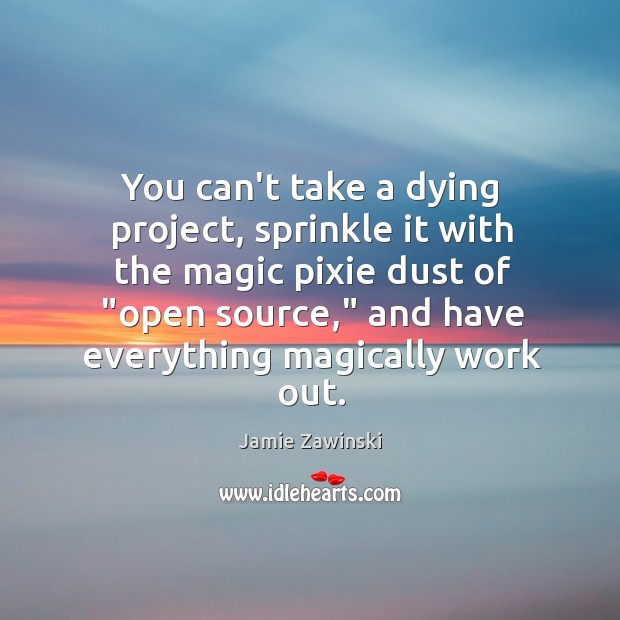 You can’t take a dying project, sprinkle it with the magic pixie Jamie Zawinski Picture Quote