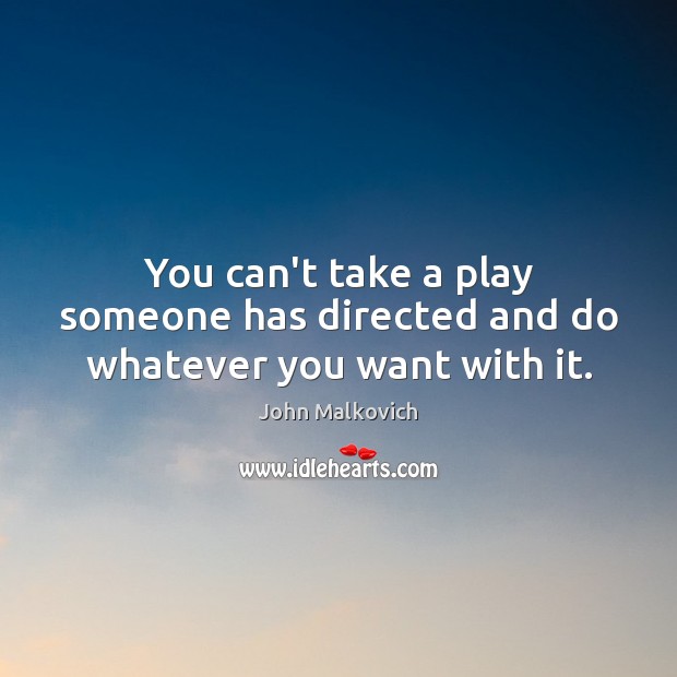 You can’t take a play someone has directed and do whatever you want with it. Image