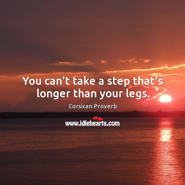 You can’t take a step that’s longer than your legs. Corsican Proverbs Image