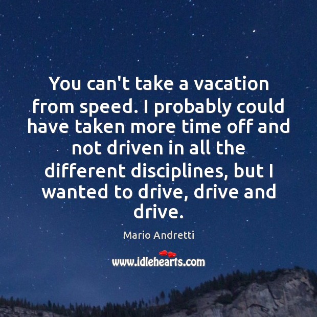You can’t take a vacation from speed. I probably could have taken Mario Andretti Picture Quote