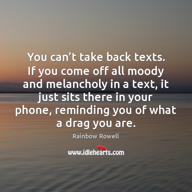 You can’t take back texts. If you come off all moody Rainbow Rowell Picture Quote