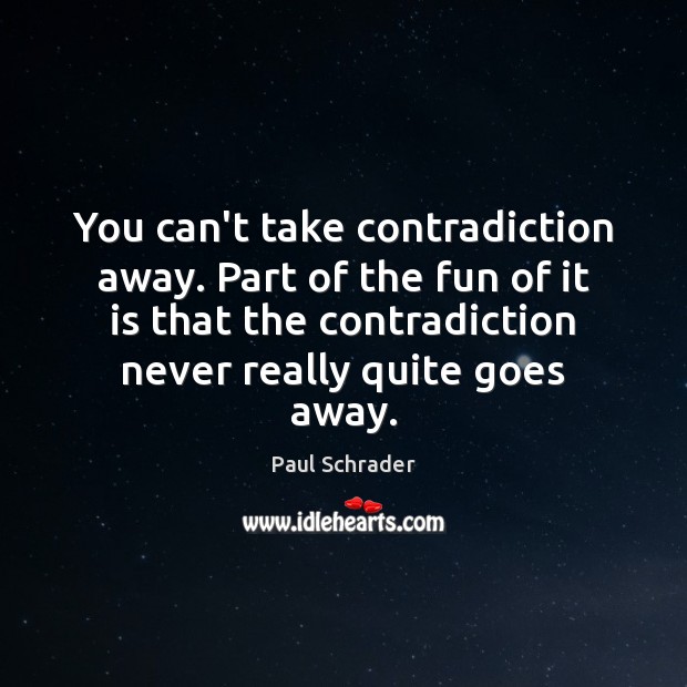 You can’t take contradiction away. Part of the fun of it is Paul Schrader Picture Quote
