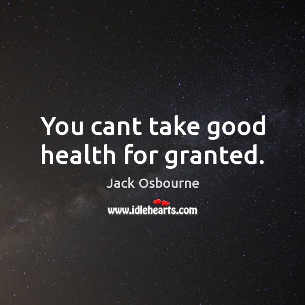 You cant take good health for granted. Jack Osbourne Picture Quote