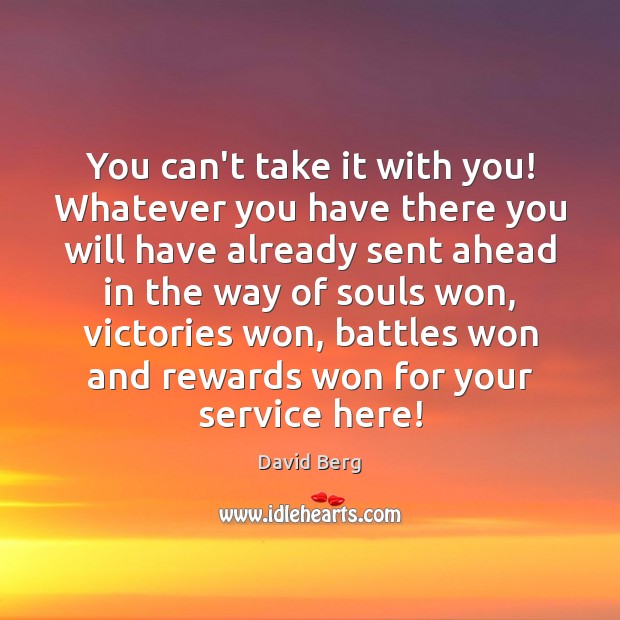 You can’t take it with you! Whatever you have there you will David Berg Picture Quote