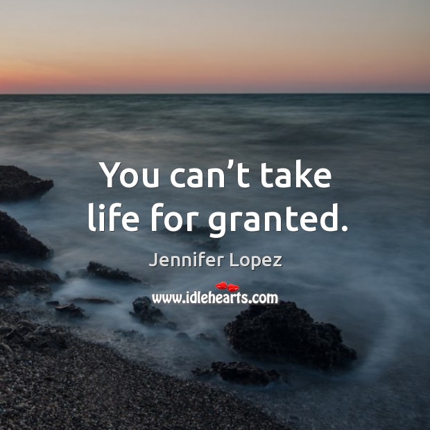 You can’t take life for granted. Image