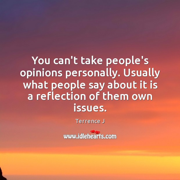 You can’t take people’s opinions personally. Usually what people say about it Terrence J Picture Quote