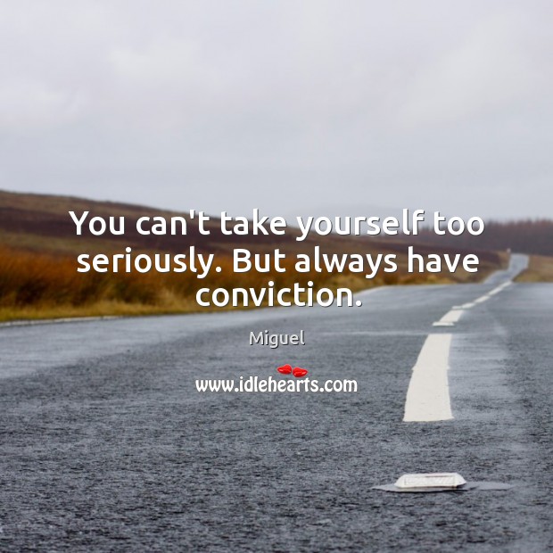 You can’t take yourself too seriously. But always have conviction. Miguel Picture Quote