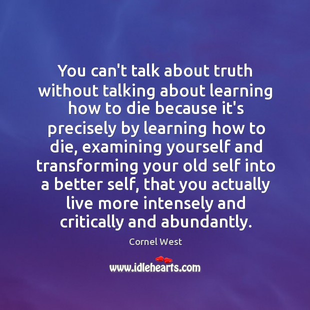 You can’t talk about truth without talking about learning how to die Cornel West Picture Quote