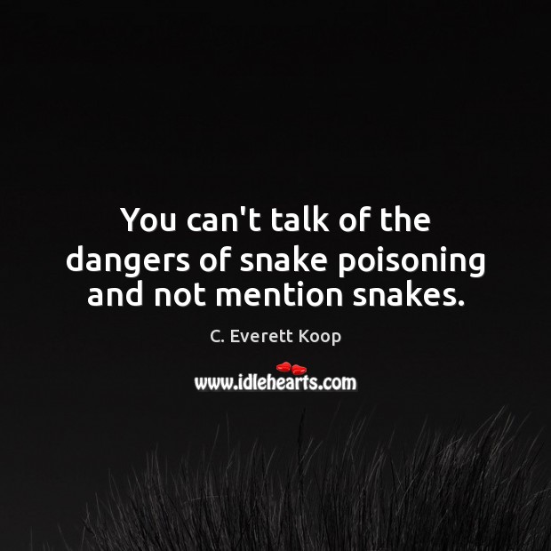 You can’t talk of the dangers of snake poisoning and not mention snakes. C. Everett Koop Picture Quote