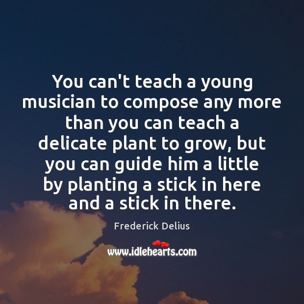You can’t teach a young musician to compose any more than you Frederick Delius Picture Quote