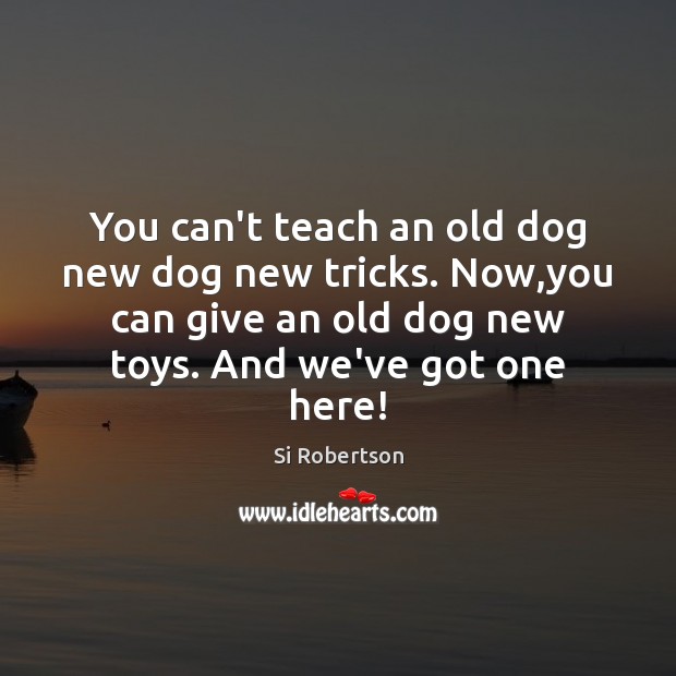 You can’t teach an old dog new dog new tricks. Now,you Si Robertson Picture Quote