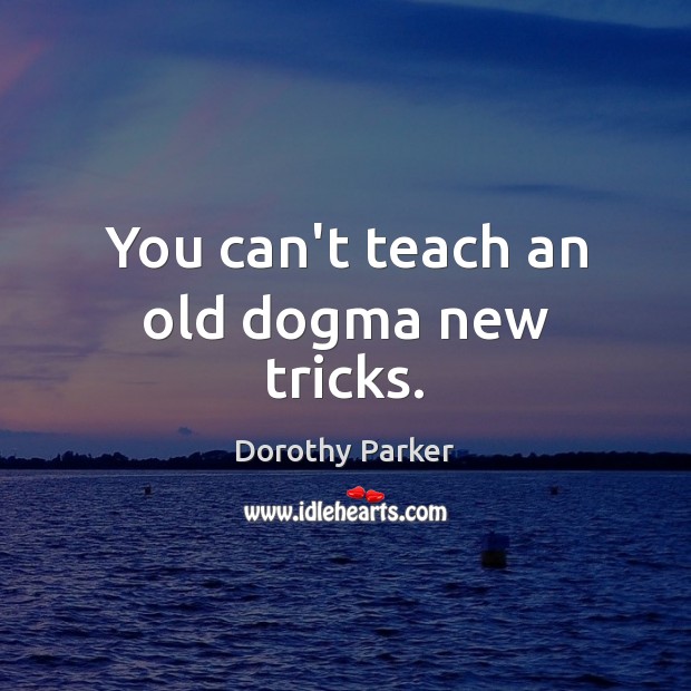 You can’t teach an old dogma new tricks. Dorothy Parker Picture Quote