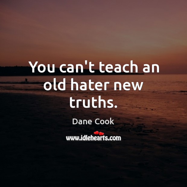 You can’t teach an old hater new truths. Dane Cook Picture Quote