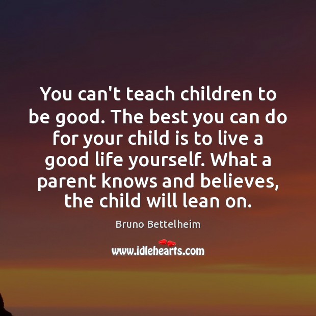 You can’t teach children to be good. The best you can do Bruno Bettelheim Picture Quote