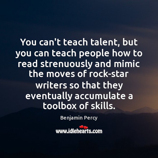 You can’t teach talent, but you can teach people how to read Benjamin Percy Picture Quote
