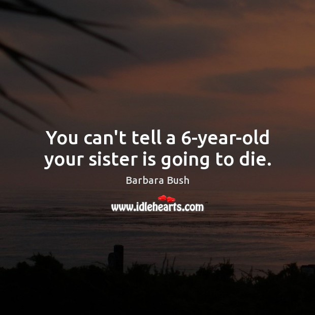 You can’t tell a 6-year-old your sister is going to die. Sister Quotes Image