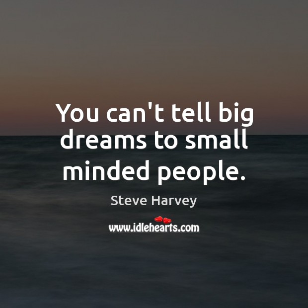 You can’t tell big dreams to small minded people. Steve Harvey Picture Quote