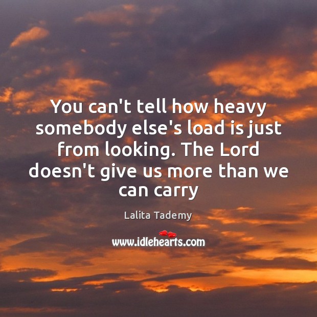 You can’t tell how heavy somebody else’s load is just from looking. Lalita Tademy Picture Quote