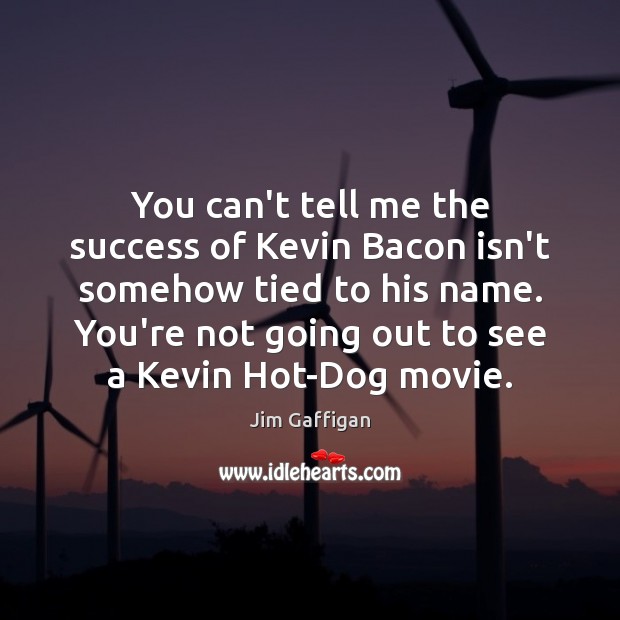 You can’t tell me the success of Kevin Bacon isn’t somehow tied Jim Gaffigan Picture Quote
