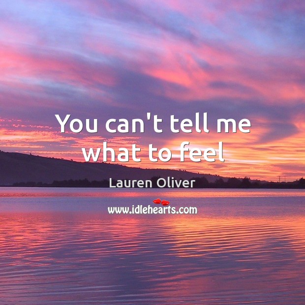 You can’t tell me what to feel Lauren Oliver Picture Quote