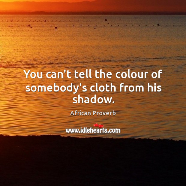 You can’t tell the colour of somebody’s cloth from his shadow. Image