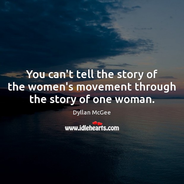 You can’t tell the story of the women’s movement through the story of one woman. Dyllan McGee Picture Quote