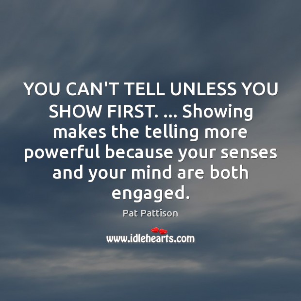 YOU CAN’T TELL UNLESS YOU SHOW FIRST. … Showing makes the telling more Pat Pattison Picture Quote